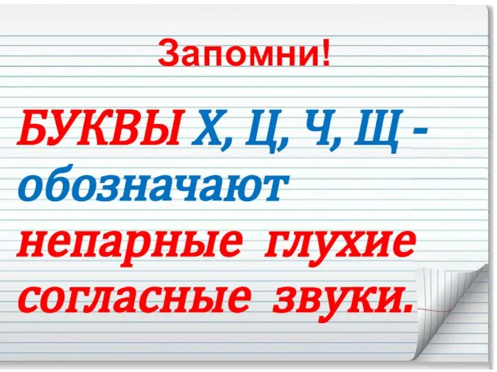 Запомни! БУКВЫ Х, Ц, Ч, Щ - обозначают непарные глухие согласные звуки.