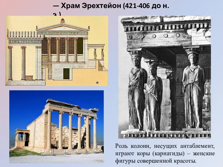 — Храм Эрехтейон (421-406 до н.э.) Роль колонн, несущих антаблемент, играют коры