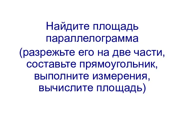 Найдите площадь параллелограмма (разрежьте его на две части, составьте прямоугольник, выполните измерения, вычислите площадь)