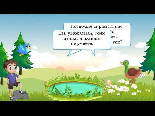 Позвольте спросить вас, уважаемая Утка, вы птица, а летать не умеете. Как