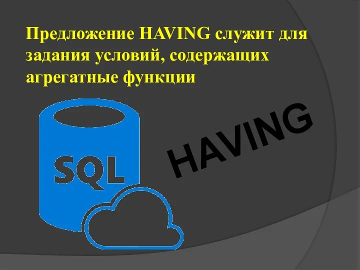 Предложение HAVING служит для задания условий, содержащих агрегатные функции HAVING