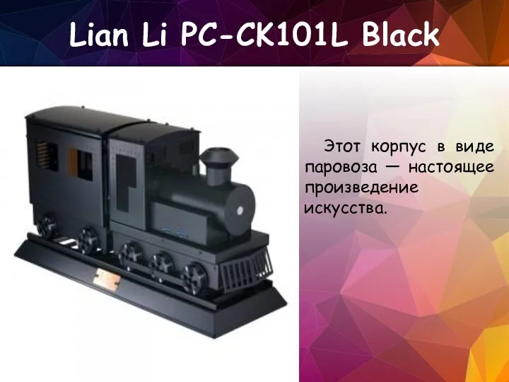 Lian Li PC-CK101L Black Этот корпус в виде паровоза — настоящее произведение искусства.