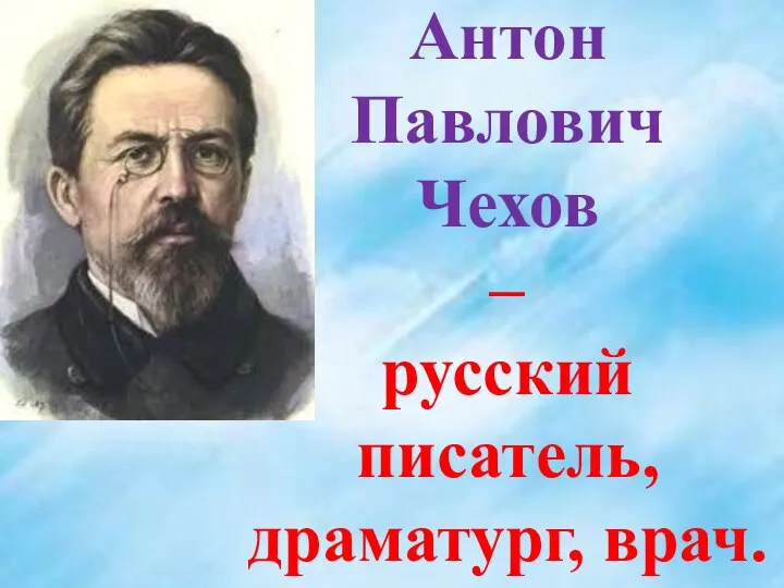 Антон Павлович Чехов – русский писатель, драматург, врач.