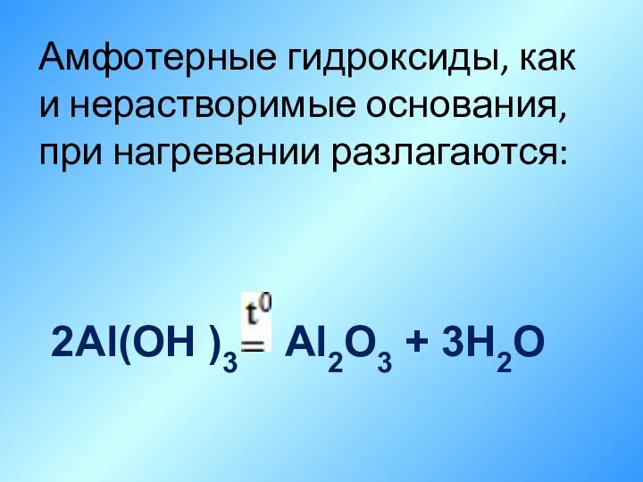 Амфотерные гидроксиды, как и нерастворимые основания, при нагревании разлагаются: 2Al(OH )3 Al2O3 + 3H2O