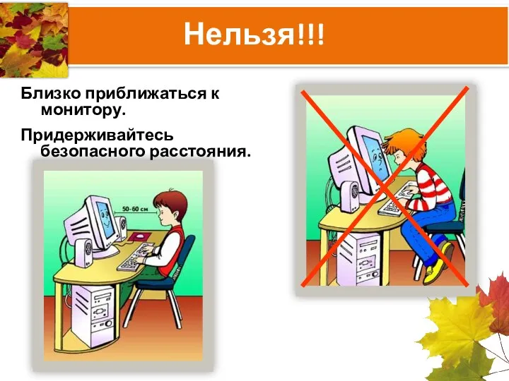 Близко приближаться к монитору. Придерживайтесь безопасного расстояния. Нельзя!!!