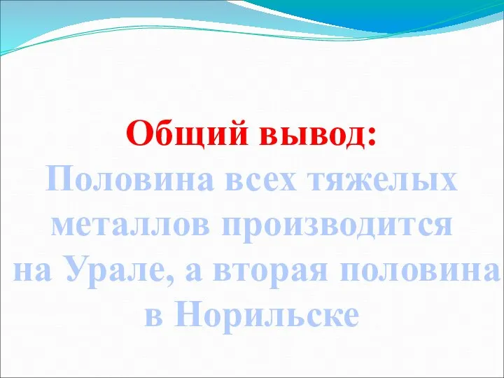 Общий вывод: Половина всех тяжелых металлов производится на Урале, а вторая половина в Норильске