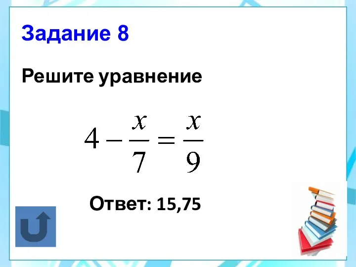 Задание 8 Решите уравнение Ответ: 15,75