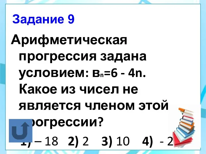 Задание 9 Арифметическая прогрессия задана условием: вn=6 - 4n. Какое из чисел