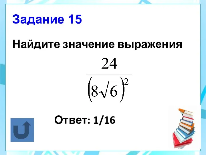 Задание 15 Найдите значение выражения Ответ: 1/16