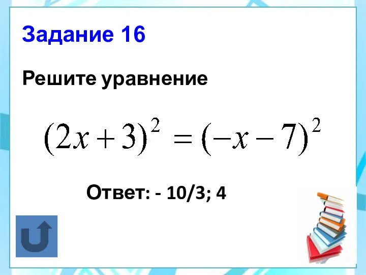 Задание 16 Решите уравнение Ответ: - 10/3; 4