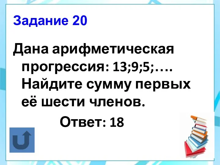 Задание 20 Дана арифметическая прогрессия: 13;9;5;…. Найдите сумму первых её шести членов. Ответ: 18