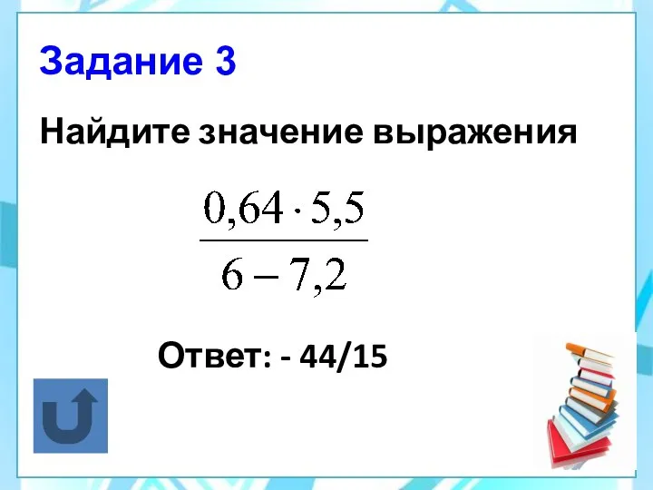 Задание 3 Найдите значение выражения Ответ: - 44/15