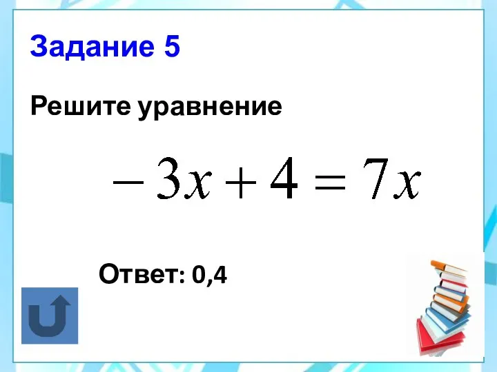 Задание 5 Решите уравнение Ответ: 0,4