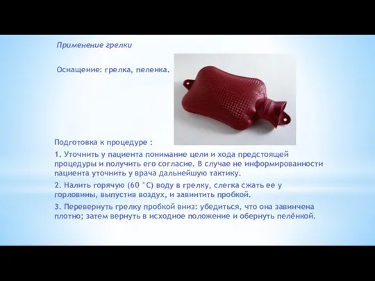 Применение грелки Оснащение: грелка, пеленка. Подготовка к процедуре : 1. Уточнить у