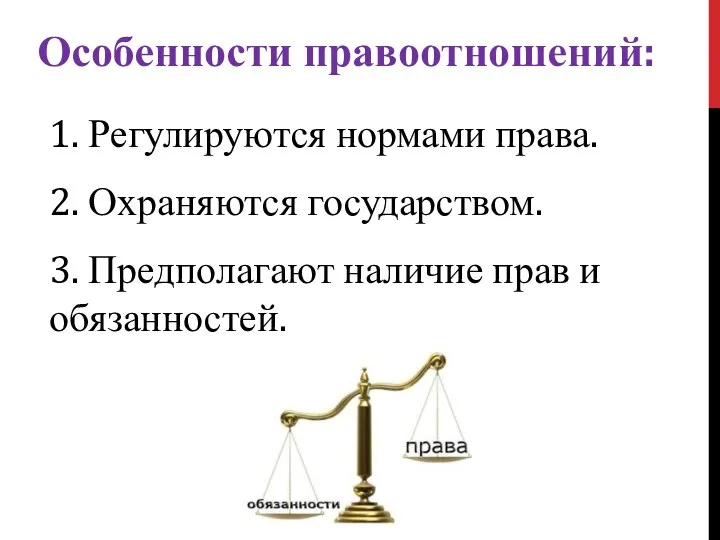 Особенности правоотношений: 1. Регулируются нормами права. 2. Охраняются государством. 3. Предполагают наличие прав и обязанностей.