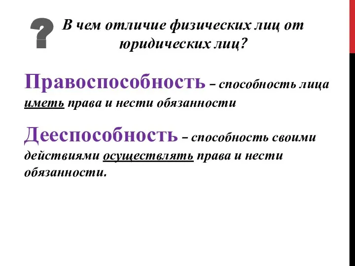 В чем отличие физических лиц от юридических лиц? ? Правоспособность – способность