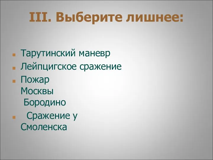 III. Выберите лишнее: Тарутинский маневр Лейпцигское сражение Пожар Москвы Бородино Сражение у Смоленска