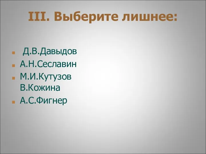 III. Выберите лишнее: Д.В.Давыдов А.Н.Сеславин М.И.Кутузов В.Кожина А.С.Фигнер