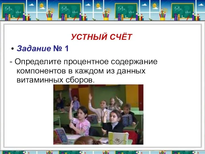 УСТНЫЙ СЧЁТ Задание № 1 - Определите процентное содержание компонентов в каждом из данных витаминных сборов.