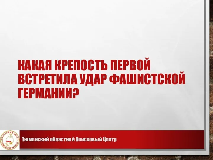 КАКАЯ КРЕПОСТЬ ПЕРВОЙ ВСТРЕТИЛА УДАР ФАШИСТСКОЙ ГЕРМАНИИ? Тюменский областной Поисковый Центр