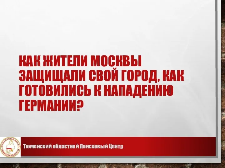 КАК ЖИТЕЛИ МОСКВЫ ЗАЩИЩАЛИ СВОЙ ГОРОД, КАК ГОТОВИЛИСЬ К НАПАДЕНИЮ ГЕРМАНИИ? Тюменский областной Поисковый Центр