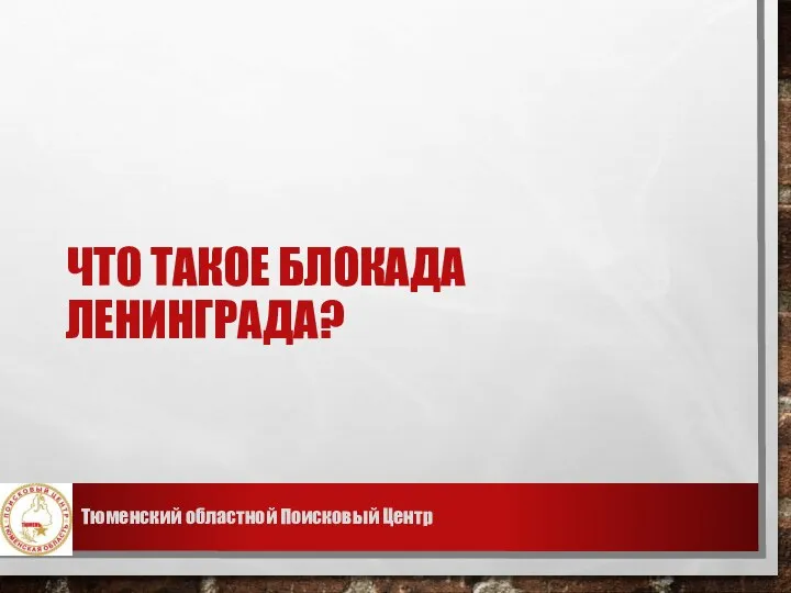 ЧТО ТАКОЕ БЛОКАДА ЛЕНИНГРАДА? Тюменский областной Поисковый Центр