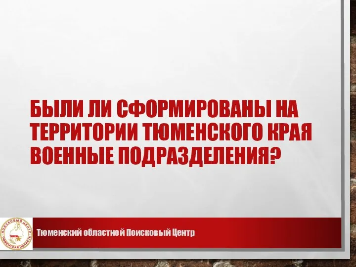 БЫЛИ ЛИ СФОРМИРОВАНЫ НА ТЕРРИТОРИИ ТЮМЕНСКОГО КРАЯ ВОЕННЫЕ ПОДРАЗДЕЛЕНИЯ? Тюменский областной Поисковый Центр