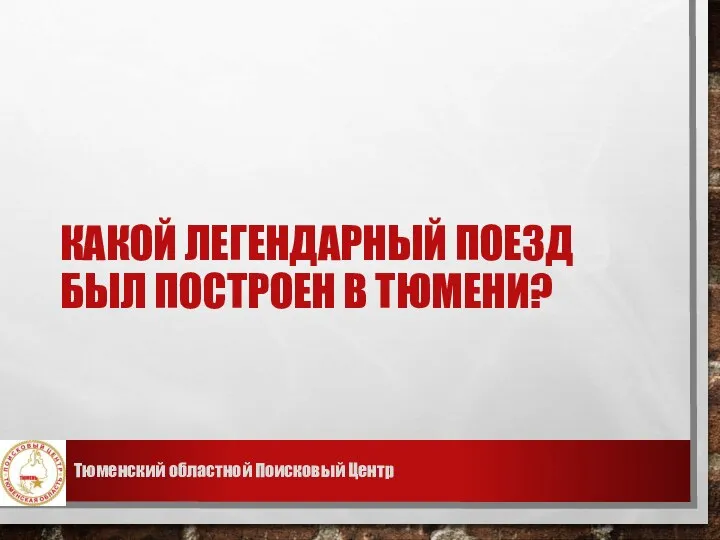 КАКОЙ ЛЕГЕНДАРНЫЙ ПОЕЗД БЫЛ ПОСТРОЕН В ТЮМЕНИ? Тюменский областной Поисковый Центр