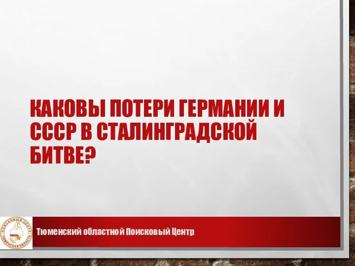 КАКОВЫ ПОТЕРИ ГЕРМАНИИ И СССР В СТАЛИНГРАДСКОЙ БИТВЕ? Тюменский областной Поисковый Центр