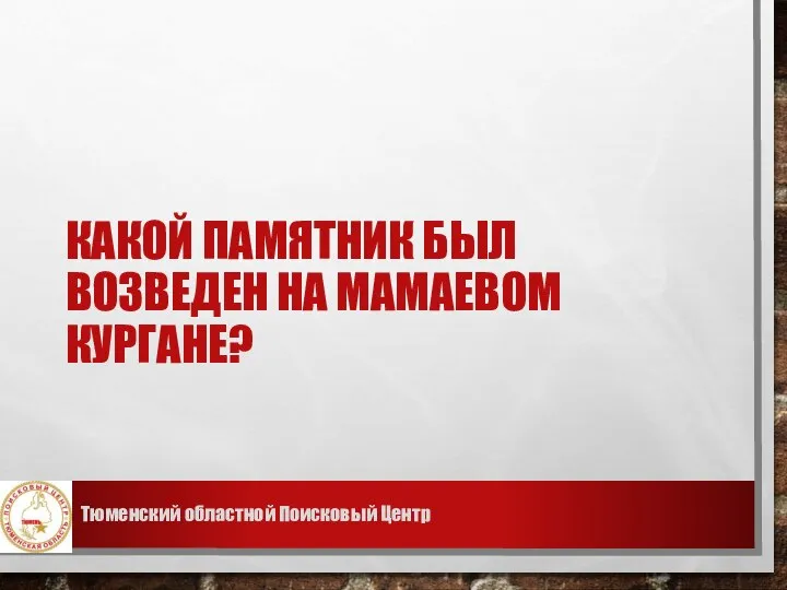 КАКОЙ ПАМЯТНИК БЫЛ ВОЗВЕДЕН НА МАМАЕВОМ КУРГАНЕ? Тюменский областной Поисковый Центр