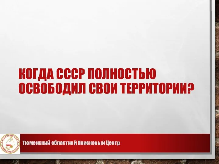 КОГДА СССР ПОЛНОСТЬЮ ОСВОБОДИЛ СВОИ ТЕРРИТОРИИ? Тюменский областной Поисковый Центр