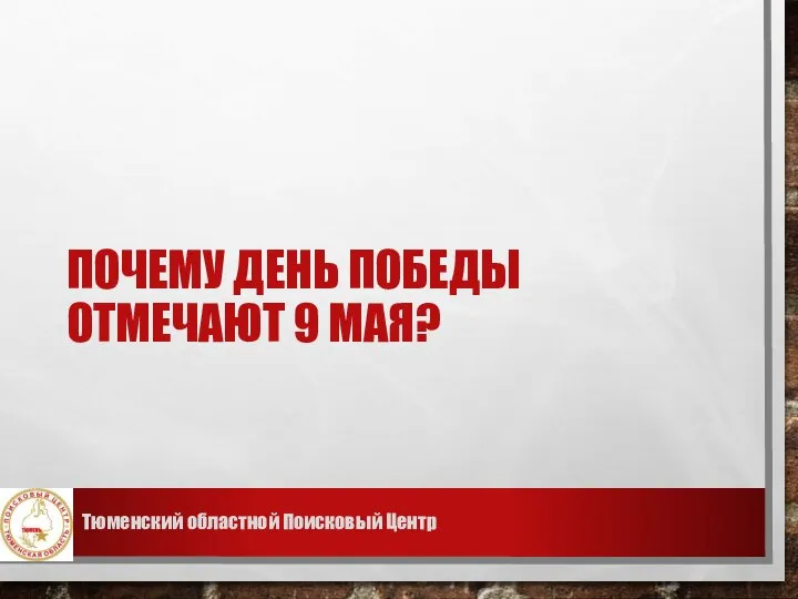 ПОЧЕМУ ДЕНЬ ПОБЕДЫ ОТМЕЧАЮТ 9 МАЯ? Тюменский областной Поисковый Центр