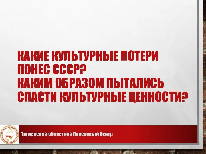 КАКИЕ КУЛЬТУРНЫЕ ПОТЕРИ ПОНЕС СССР? КАКИМ ОБРАЗОМ ПЫТАЛИСЬ СПАСТИ КУЛЬТУРНЫЕ ЦЕННОСТИ? Тюменский областной Поисковый Центр