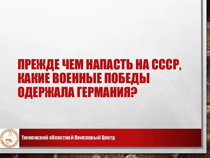 ПРЕЖДЕ ЧЕМ НАПАСТЬ НА СССР, КАКИЕ ВОЕННЫЕ ПОБЕДЫ ОДЕРЖАЛА ГЕРМАНИЯ? Тюменский областной Поисковый Центр