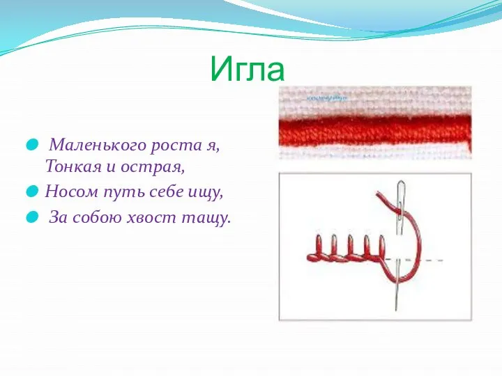 Игла Маленького роста я, Тонкая и острая, Носом путь себе ищу, За собою хвост тащу.