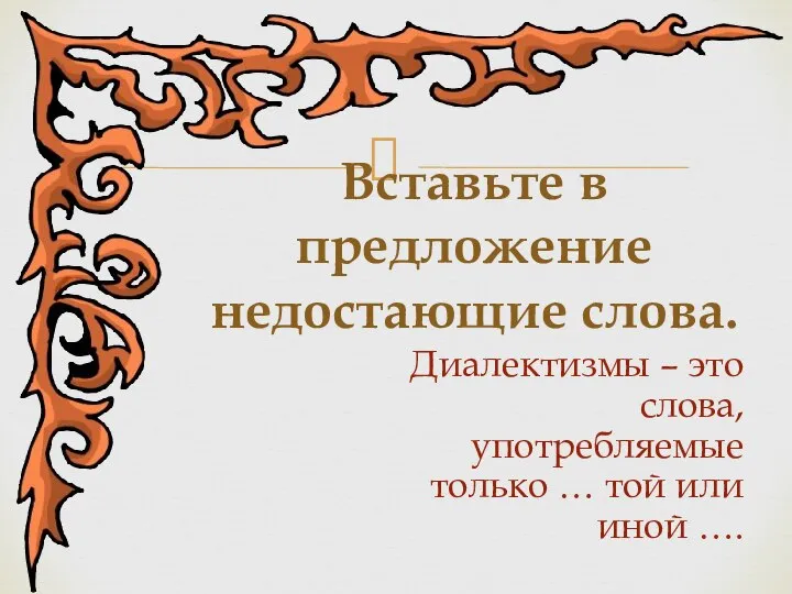 Диалектизмы – это слова, употребляемые только … той или иной …. Вставьте в предложение недостающие слова.