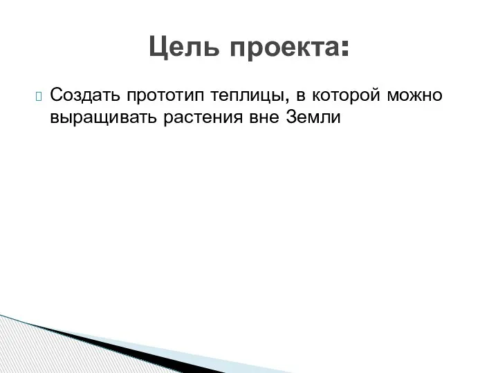 Создать прототип теплицы, в которой можно выращивать растения вне Земли Цель проекта: