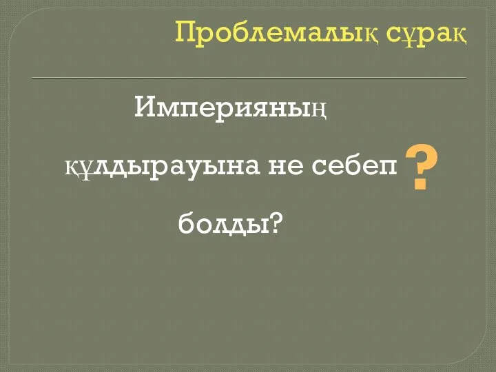 Проблемалық сұрақ Империяның құлдырауына не себеп болды? ?