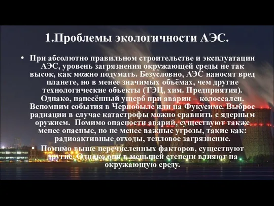 1.Проблемы экологичности АЭС. При абсолютно правильном строительстве и эксплуатации АЭС, уровень загрязнения