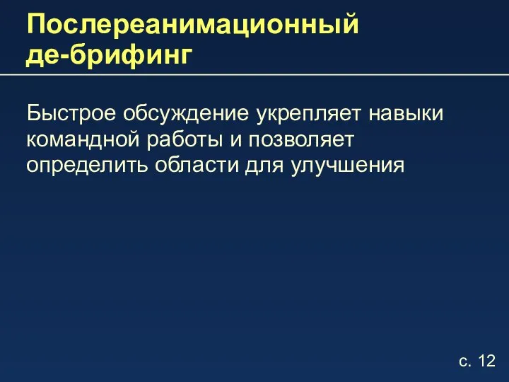 Послереанимационный де-брифинг Быстрое обсуждение укрепляет навыки командной работы и позволяет определить области для улучшения с. 12