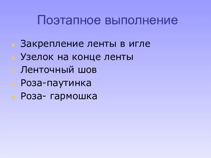 Поэтапное выполнение Закрепление ленты в игле Узелок на конце ленты Ленточный шов Роза-паутинка Роза- гармошка