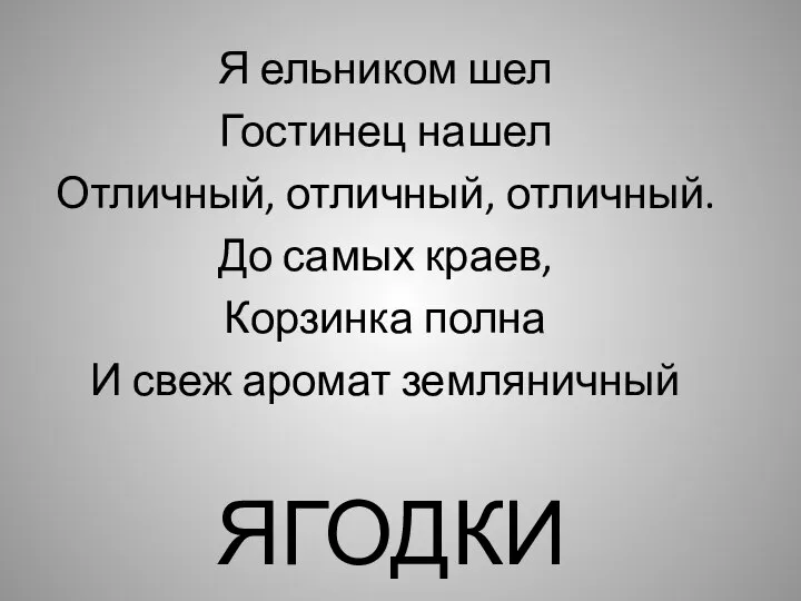 ЯГОДКИ Я ельником шел Гостинец нашел Отличный, отличный, отличный. До самых краев,