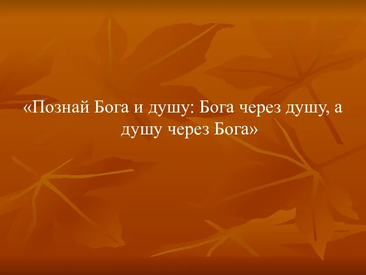 «Познай Бога и душу: Бога через душу, а душу через Бога»