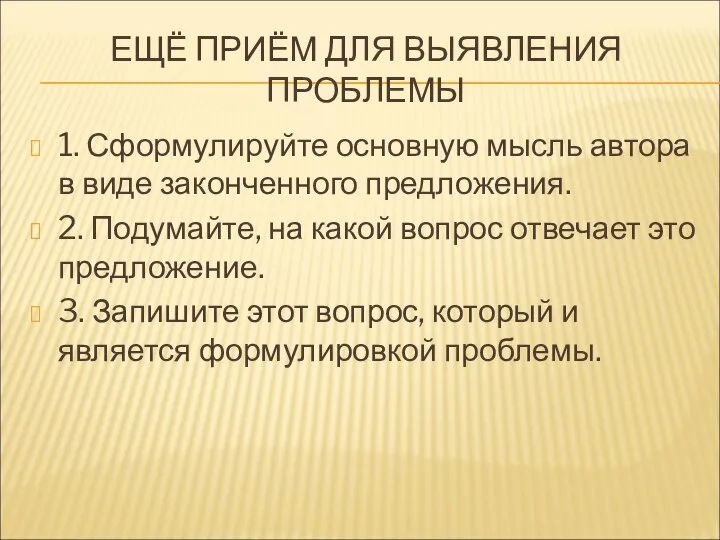 ЕЩЁ ПРИЁМ ДЛЯ ВЫЯВЛЕНИЯ ПРОБЛЕМЫ 1. Сформулируйте основную мысль автора в виде