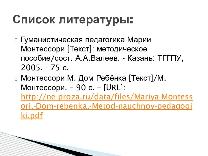 Гуманистическая педагогика Марии Монтессори [Текст]: методическое пособие/сост. А.А.Валеев. - Казань: ТГГПУ, 2005.