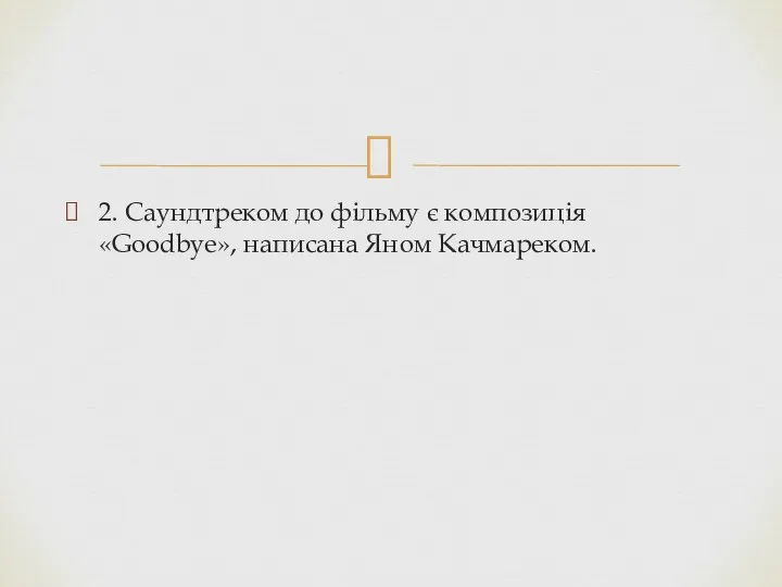 2. Саундтреком до фільму є композиція «Goodbye», написана Яном Качмареком.