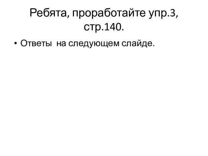 Ребята, проработайте упр.3, стр.140. Ответы на следующем слайде.