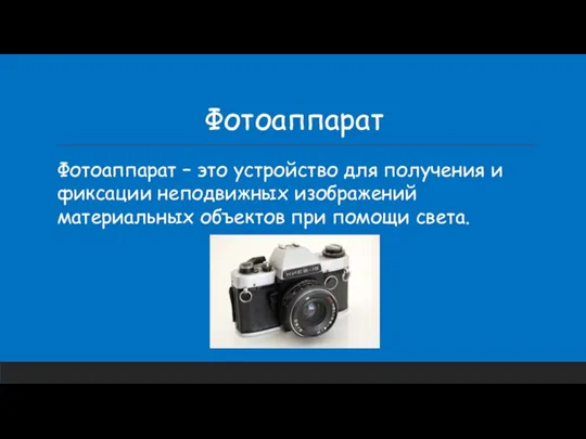 Фотоаппарат Фотоаппарат – это устройство для получения и фиксации неподвижных изображений материальных объектов при помощи света.