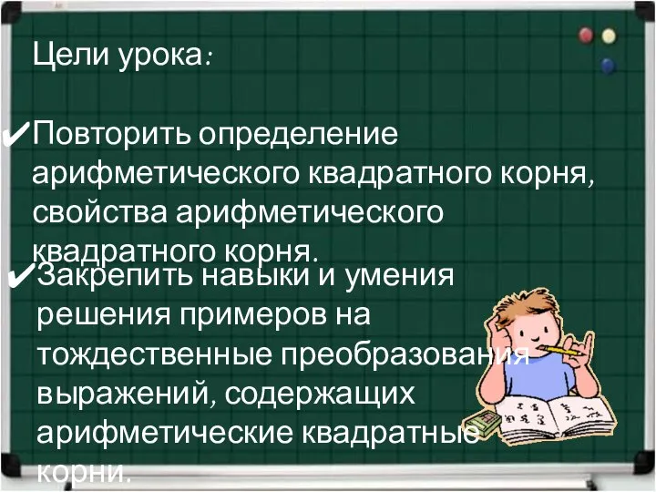 Цели урока: Повторить определение арифметического квадратного корня, свойства арифметического квадратного корня. Закрепить