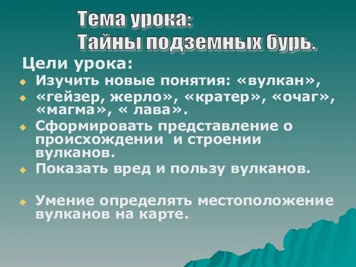 Цели урока: Изучить новые понятия: «вулкан», «гейзер, жерло», «кратер», «очаг», «магма», «